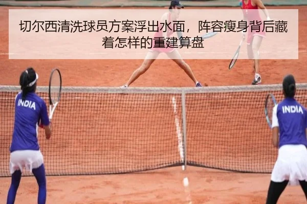 切尔西清洗球员方案浮出水面，阵容瘦身背后藏着怎样的重建算盘